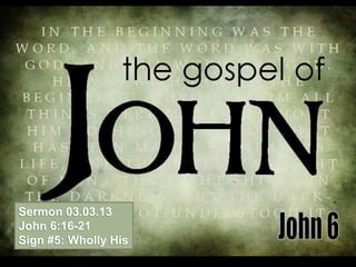 Sermon 03.03.13
John 6:16-21
Sign #5: Wholly His
 