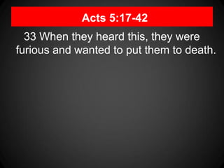Acts 5:17-42
33 When they heard this, they were
furious and wanted to put them to death.
 