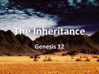 The Inheritance
Genesis 12
 