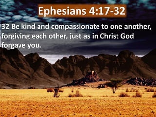 32 Be kind and compassionate to one another,
forgiving each other, just as in Christ God
forgave you.
Ephesians 4:17-32
 