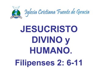 JESUCRISTO 
DIVINO y 
HUMANO. 
Filipenses 2: 6-11 
 