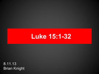 Luke 15:1-32
8.11.13
Brian Knight
 