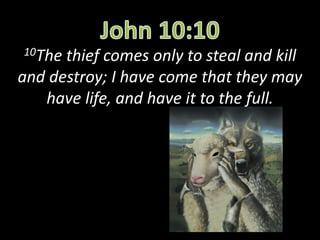 10The thief comes only to steal and kill
and destroy; I have come that they may
have life, and have it to the full.
 