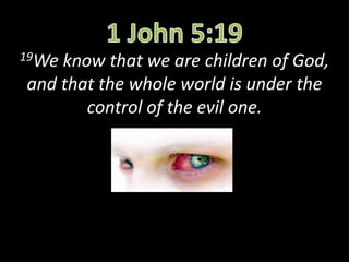 19We know that we are children of God,
and that the whole world is under the
control of the evil one.
 