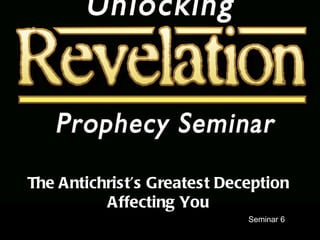 Seminar 6 The Antichrist’s Greatest Deception Affecting You 