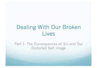 Dealing With Our Broken
          Lives
Part 1: The Consequences of Sin and Our
          Distorted Self Image
 