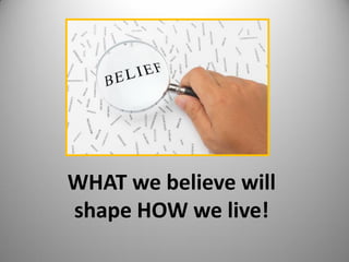 WHAT we believe will
shape HOW we live!
1

 