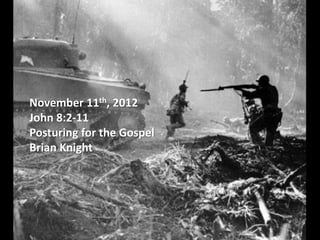 November 11th, 2012
John 8:2-11
Posturing for the Gospel
Brian Knight
 