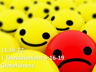 11.16.12
1 Thessalonians 5:16-19
Gratefulness
 