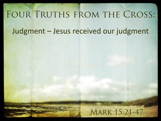 Judgment – Jesus received our judgment
 