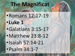 The Magnificat
•Romans 12:17-19
•Luke 1
•Galatians 3:15-17
•Matthew 23:8-12
•Isaiah 57:14-21
•Psalm 34:1-7
 
