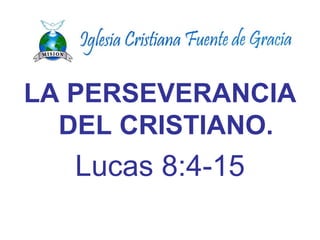 LA PERSEVERANCIA
DEL CRISTIANO.
Lucas 8:4-15
 