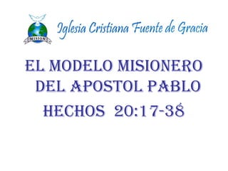 EL MODELO MISIONERO
DEL APOSTOL PABLO
HECHOS 20:17-38
 