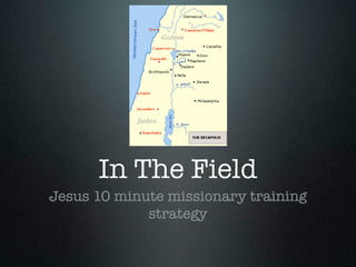 In The Field
Jesus 10 minute missionary training
             strategy
 