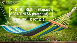 ROBIN LIEW | 30 OCT 2016
SSMC
SUNGAI WAY-SUBANG
METHODIST
C H U R C H
R & R: REST (anapauó)
RESTEDNESS (katapauó)
 