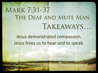 Jesus demonstrated compassion.
Jesus frees us to hear and to speak.
 