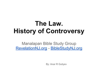 The Law.
History of Controversy
Manalapan Bible Study Group
RevelationNJ.org - BibleStudyNJ.org
By: Anar R Guliyev
 