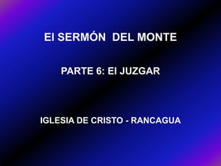 El SERMÓN DEL MONTE
PARTE 6: El JUZGAR

IGLESIA DE CRISTO - RANCAGUA

 