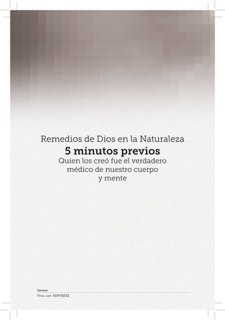 Viva con Esperanza 
Semana 
Remedios de Dios en la Naturaleza 
5 minutos previos 
Quien los creó fue el verdadero 
médico de nuestro cuerpo 
y mente 
 