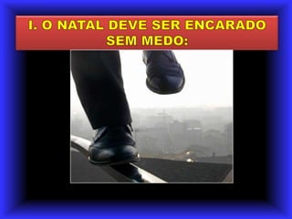 I. O NATAL DEVE SER ENCARADO SEM MEDO: 