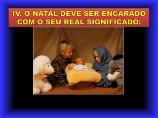 IV. O NATAL DEVE SER ENCARADO COM O SEU REAL SIGNIFICADO: