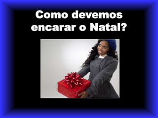 Como devemos encarar o Natal?