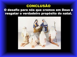 CONCLUSÃOO desafio para nós que cremos em Deus é resgatar o verdadeiro propósito do natal. 