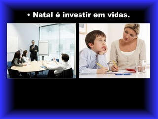 • Natal é investir em vidas.