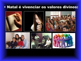 • Natal é vivenciar os valores divinos: