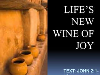 TEXT: JOHN 2:1-
LIFE’S
NEW
WINE OF
JOY
 