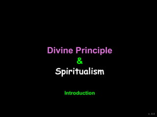 Divine Principle
&
Spiritualism
v. 4.4
Introduction
 