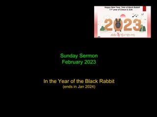 Sunday Sermon
February 2023
In the Year of the Black Rabbit
(ends in Jan 2024)
 