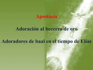 Apostasía 
Adoración al becerro de oro 
Adoradores de baal en el tiempo de Elías 
 