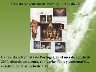 Revista Adventista de Portugal – Agosto 2000 
La revista adventista de Portugal, en el mes de agosto de 
2000, abordó un evento, con varias fotos y comentarios, 
enfatizando el aspecto de arte. 
 