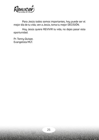 26
Para Jesús todos somos importantes, hoy puede ser el
mejor día de tu vida, ven a Jesús, toma tu mejor DECISIÓN.
Hoy Jesús quiere REVIVIR tu vida, no dejes pasar esta
oportunidad.
Pr. Tonny Quispe.
Evangelista MLT.
 