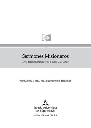 UNIÓN PERUANA DEL SUR
“Movilizando a la iglesia hacia el cumplimiento de la Misión”
Sermones Misioneros
Joyas de los Testimonios, Tomo 2 - Elena G. De White
 