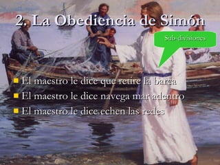 2. La Obediencia de Simón El maestro le dice que retire la barca El maestro le dice navega mar adentro El maestro le dice echen las redes Sub-divisiones 