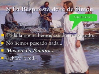 3. La Respuesta de fe de Simón Toda la noche hemos estados trabajando... No hemos pescado nada...  Mas en Tu Palabra... Echar é  la red... Sub-divisiones 