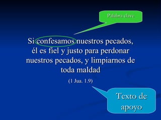  Si confesamos nuestros pecados, él es fiel y justo para perdonar nuestros pecados, y limpiarnos de toda maldad (1 Jua. 1.9) Texto de apoyo Palabra clave 
