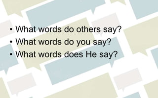 • What words do others say?
• What words do you say?
• What words does He say?
 