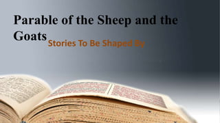 Parable of the Sheep and the
GoatsStories To Be Shaped By
 