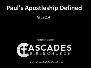 Paul’s Apostleship Defined
            Titus 1:4




             Pastor Brent Small




        www.CascadesBibleChurch.com
 
