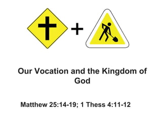 Our Vocation and the Kingdom of
God
Matthew 25:14-19; 1 Thess 4:11-12

 
