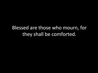 Blessed are those who mourn, for
they shall be comforted.
 