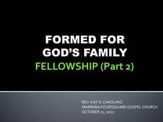 FORMED FOR
GOD’S FAMILY



     REV. KAY O. CAROLINO
     MARIKINA FOURSQUARE GOSPEL CHURCH
     OCTOBER 21, 2012
 