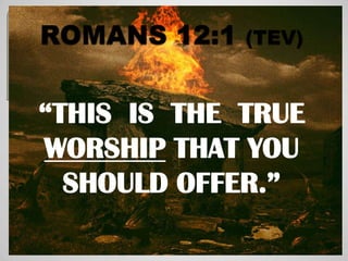 “THIS IS THE TRUE
WORSHIP THAT YOU
  SHOULD OFFER.”
 
