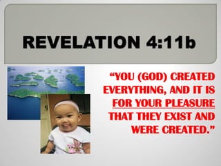 “YOU (GOD) CREATED
EVERYTHING, AND IT IS
  FOR YOUR PLEASURE
 THAT THEY EXIST AND
     WERE CREATED.”
 