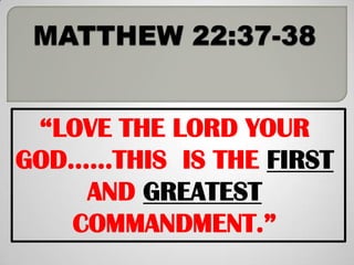 “LOVE THE LORD YOUR
GOD……THIS IS THE FIRST
    AND GREATEST
   COMMANDMENT.”
 