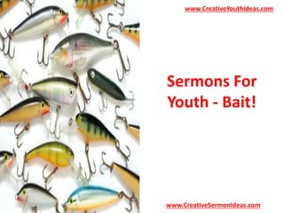 www.CreativeYouthIdeas.com 
Sermons For 
Youth - Bait! 
www.CreativeSermonIdeas.com 
 