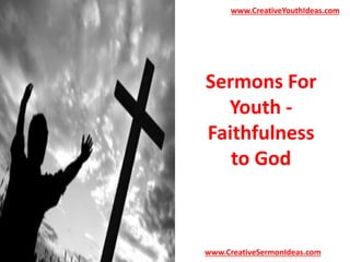 www.CreativeYouthIdeas.com 
Sermons For 
Youth - 
Faithfulness 
to God 
www.CreativeSermonIdeas.com 
 